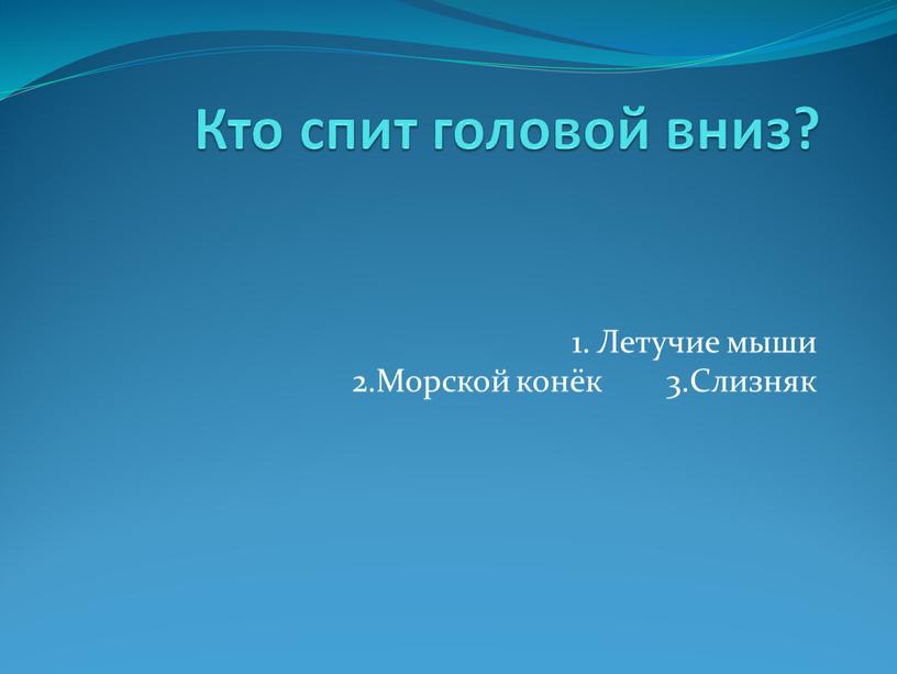 Кто спит головой вниз? 1. Летучие мыши 2