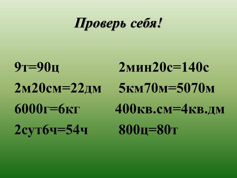 Проверь себя! 9т=90ц 2м20см=22дм 6000г=6кг 2сут6ч=54ч 2мин20с=140с 5км70м=5070м 400кв