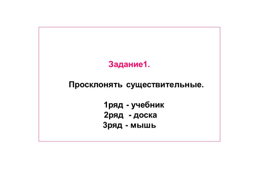 Задание1. Просклонять существительные