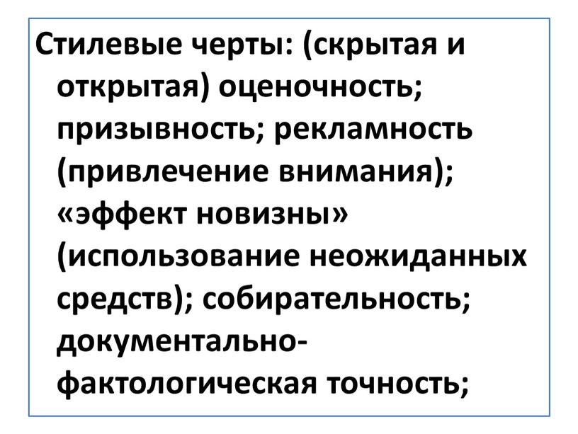 Стилевые черты: (скрытая и открытая) оценочность; призывность; рекламность (привлечение внимания); «эффект новизны» (использование неожиданных средств); собирательность; документально-фактологическая точность;