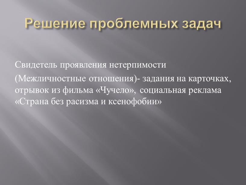 Решение проблемных задач Свидетель проявления нетерпимости (Межличностные отношения)- задания на карточках, отрывок из фильма «Чучело», социальная реклама «Страна без расизма и ксенофобии»