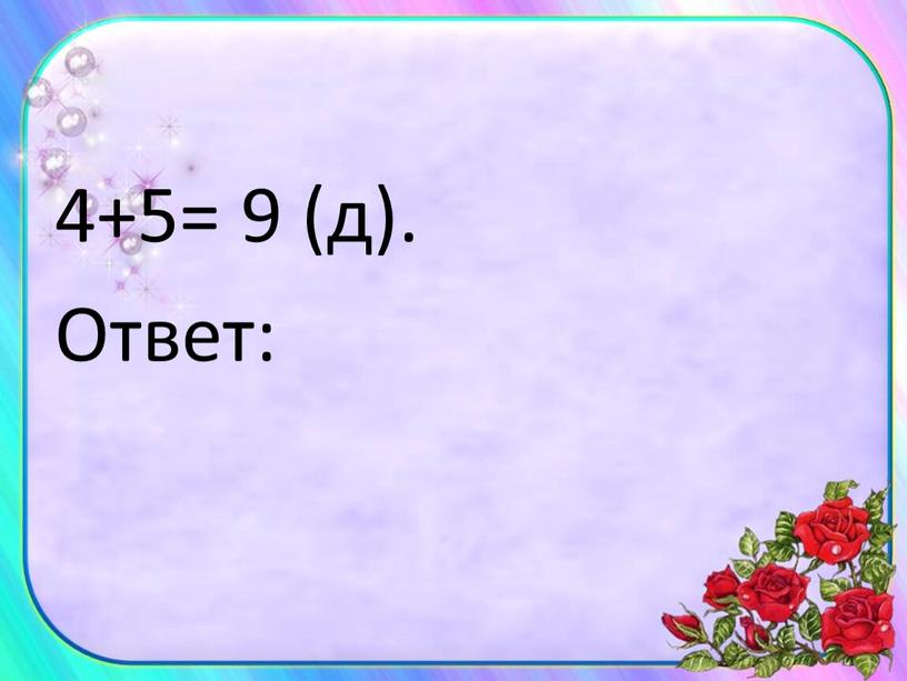 4+5= 9 (д). Ответ: