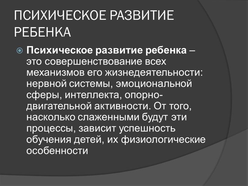 ПСИХИЧЕСКОЕ РАЗВИТИЕ РЕБЕНКА Психическое развитие ребенка – это совершенствование всех механизмов его жизнедеятельности: нервной системы, эмоциональной сферы, интеллекта, опорно-двигательной активности