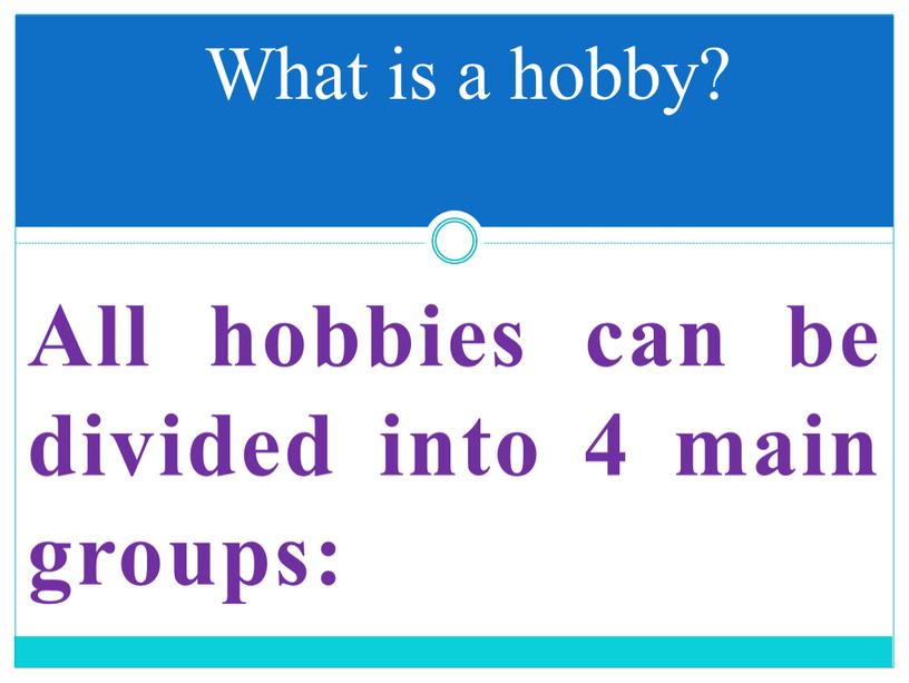 All hobbies can be divided into 4 main groups: