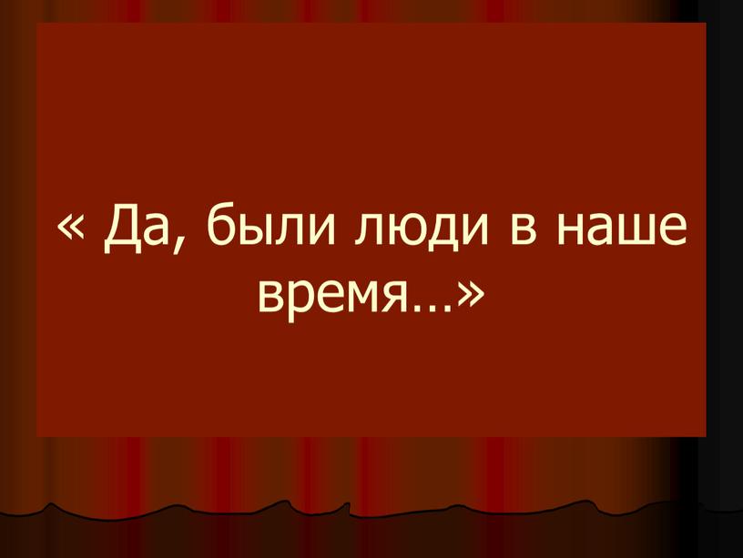 « Да, были люди в наше время…»