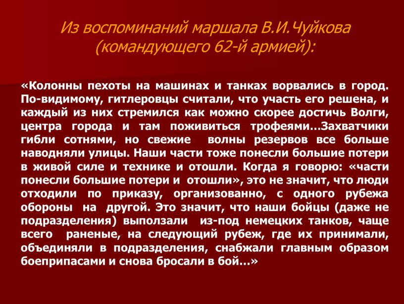 Из воспоминаний маршала В.И.Чуйкова (командующего 62-й армией): «Колонны пехоты на машинах и танках ворвались в город