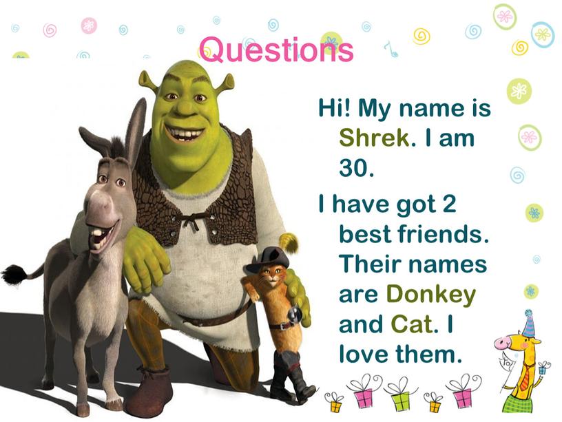 Questions Hi! My name is Shrek