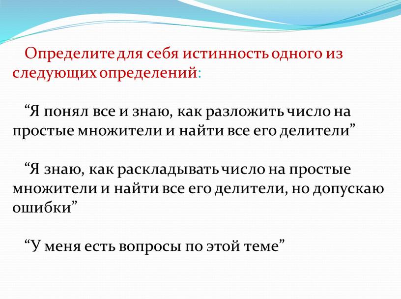 Определите для себя истинность одного из следующих определений: “Я понял все и знаю, как разложить число на простые множители и найти все его делители” “Я…