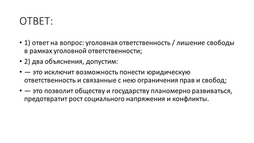 ОТВЕТ: 1) ответ на вопрос: уголовная ответственность / лишение свободы в рамках уголовной ответственности; 2) два объяснения, допустим: — это исключит возможность понести юридическую ответственность…