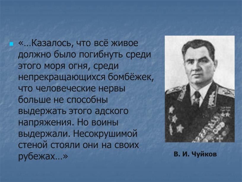 Казалось, что всё живое должно было погибнуть среди этого моря огня, среди непрекращающихся бомбёжек, что человеческие нервы больше не способны выдержать этого адского напряжения