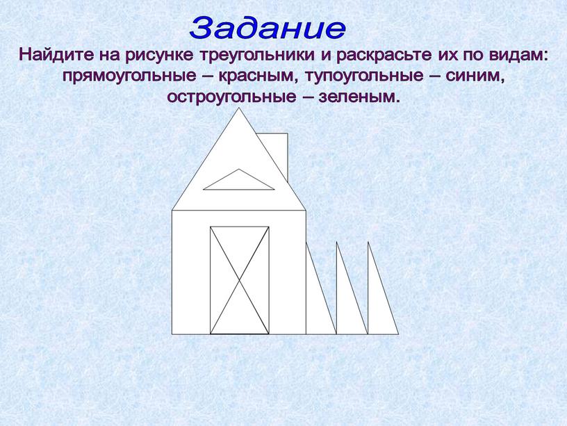 Задание Найдите на рисунке треугольники и раскрасьте их по видам: прямоугольные – красным, тупоугольные – синим, остроугольные – зеленым