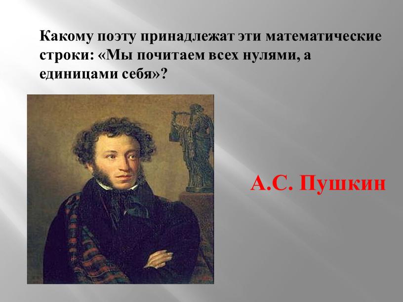 Какому поэту принадлежат эти математические строки: «Мы почитаем всех нулями, а единицами себя»?