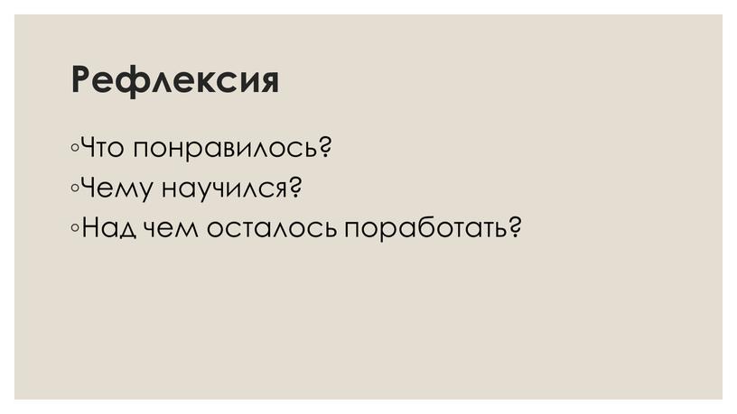 Рефлексия Что понравилось? Чему научился?