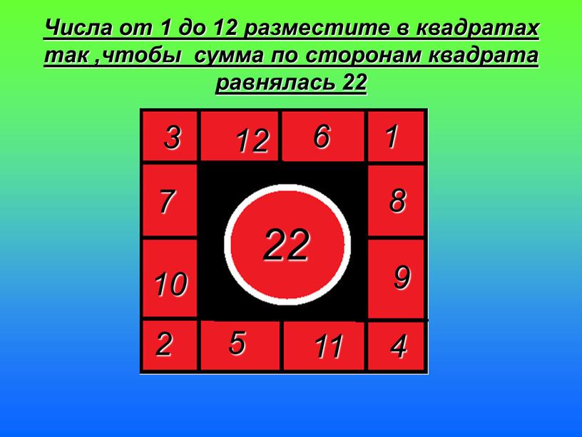 Числа от 1 до 12 разместите в квадратах так ,чтобы сумма по сторонам квадрата равнялась 22 22