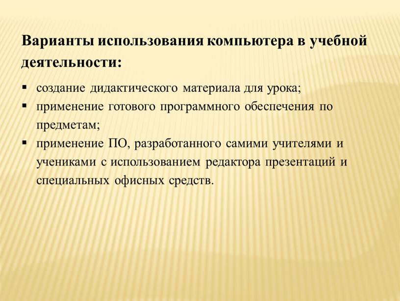 Варианты использования компьютера в учебной деятельности: создание дидактического материала для урока; применение готового программного обеспечения по предметам; применение