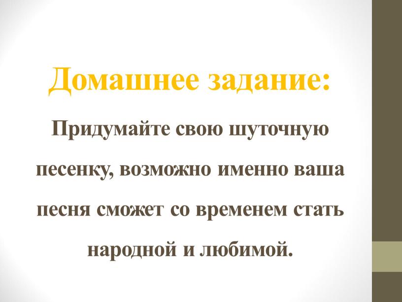 Домашнее задание: Придумайте свою шуточную песенку, возможно именно ваша песня сможет со временем стать народной и любимой