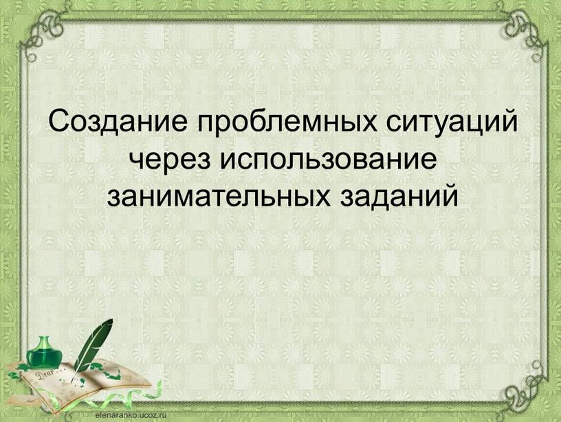 Создание проблемных ситуаций через использование занимательных заданий