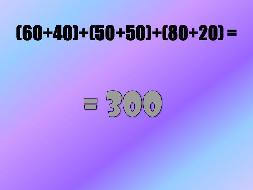 (60+40)+(50+50)+(80+20) = = 300