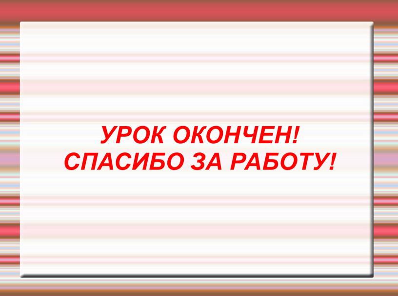 УРОК ОКОНЧЕН! СПАСИБО ЗА РАБОТУ!