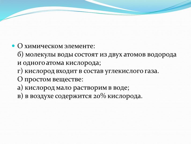 О химическом элементе: б) молекулы воды состоят из двух атомов водорода и одного атома кислорода; г) кислород входит в состав углекислого газа