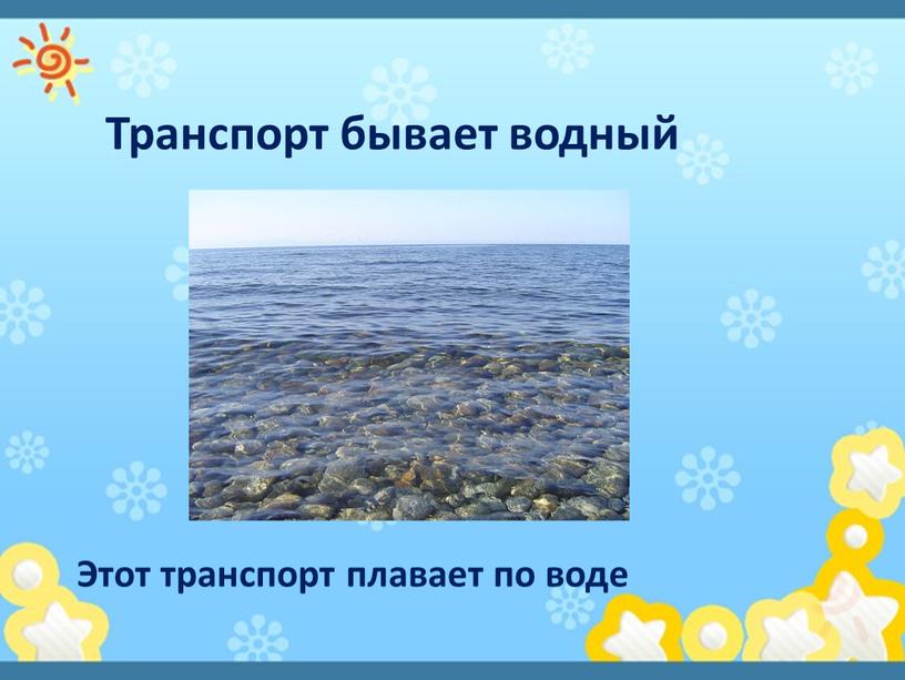 Транспорт бывает водный Этот транспорт плавает по воде