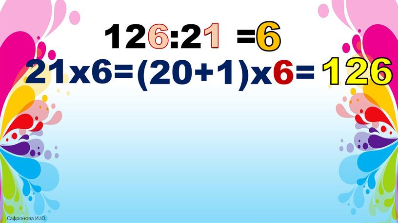 126:21 = 6 21х6= (20+1)х6= 126 1 6