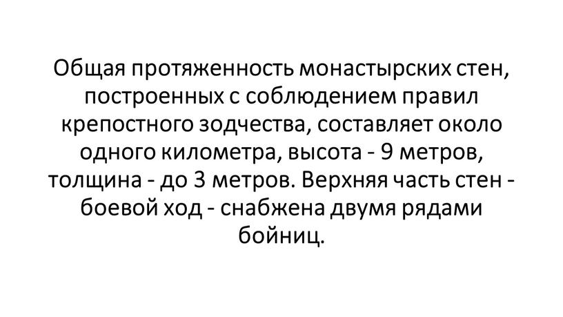 Общая протяженность монастырских стен, построенных с соблюдением правил крепостного зодчества, составляет около одного километра, высота - 9 метров, толщина - до 3 метров