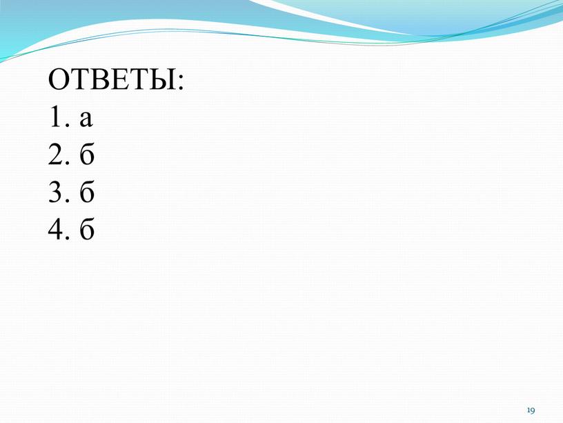 ОТВЕТЫ: 1. а 2. б 3. б 4. б 19