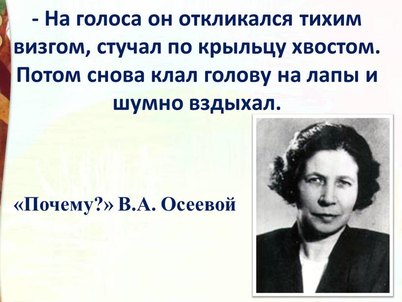 На голоса он откликался тихим визгом, стучал по крыльцу хвостом