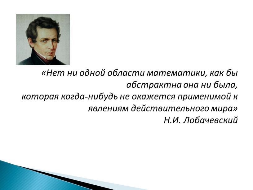 Нет ни одной области математики, как бы абстрактна она ни была, которая когда-нибудь не окажется применимой к явлениям действительного мира»