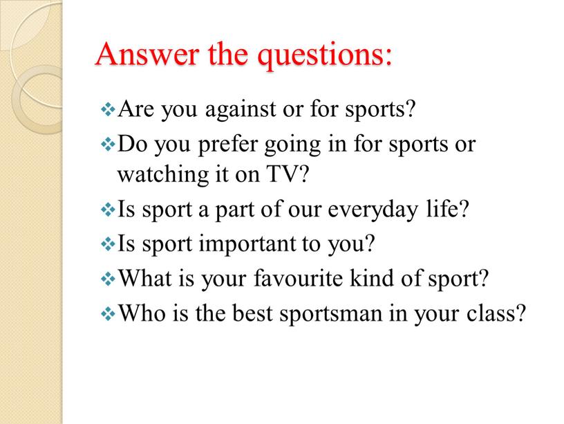 Answer the questions: Are you against or for sports?