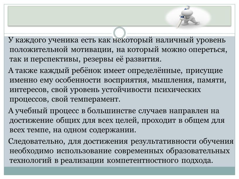 У каждого ученика есть как некоторый наличный уровень положительной мотивации, на который можно опереться, так и перспективы, резервы её развития