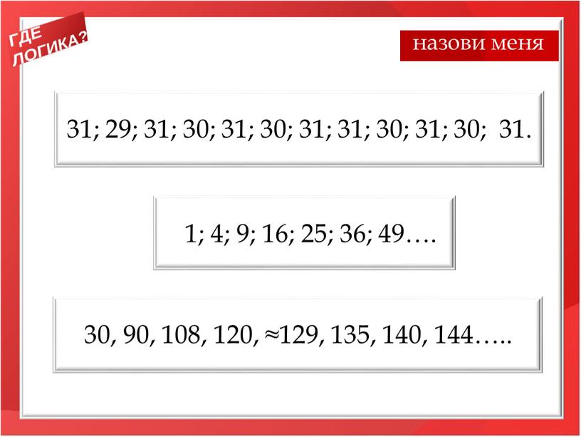 31; 29; 31; 30; 31; 30; 31; 31; 30; 31; 30; 31. 1; 4; 9; 16; 25; 36; 49…. 30, 90, 108, 120, ≈129, 135,…