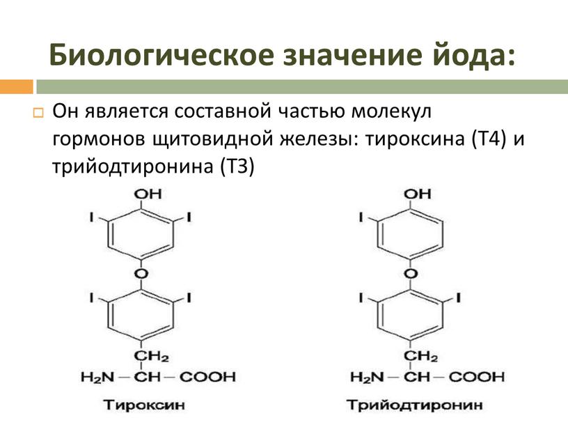 Биологическое значение йода: Он является составной частью молекул гормонов щитовидной железы: тироксина (Т4) и трийодтиронина (ТЗ)