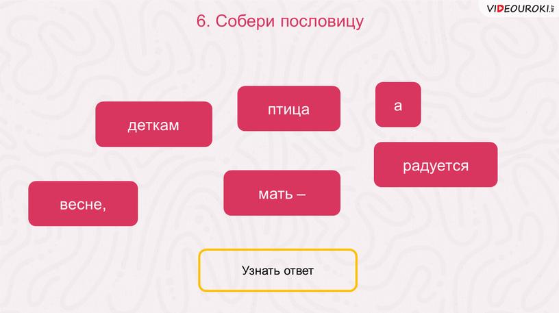 Собери пословицу птица радуется мать – а деткам весне,