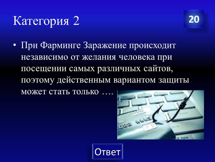 Категория 2 При Фарминге Заражение происходит независимо от желания человека при посещении самых различных сайтов, поэтому действенным вариантом защиты может стать только …