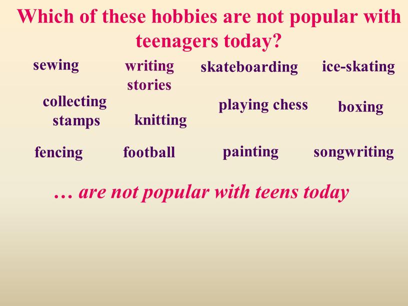 Which of these hobbies are not popular with teenagers today? … are not popular with teens today