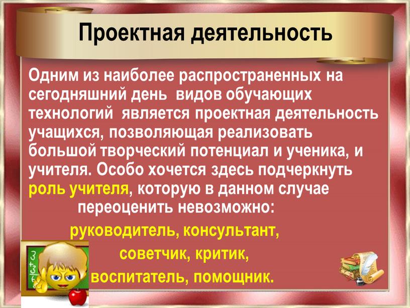 Проектная деятельность Одним из наиболее распространенных на сегодняшний день видов обучающих технологий является проектная деятельность учащихся, позволяющая реализовать большой творческий потенциал и ученика, и учителя