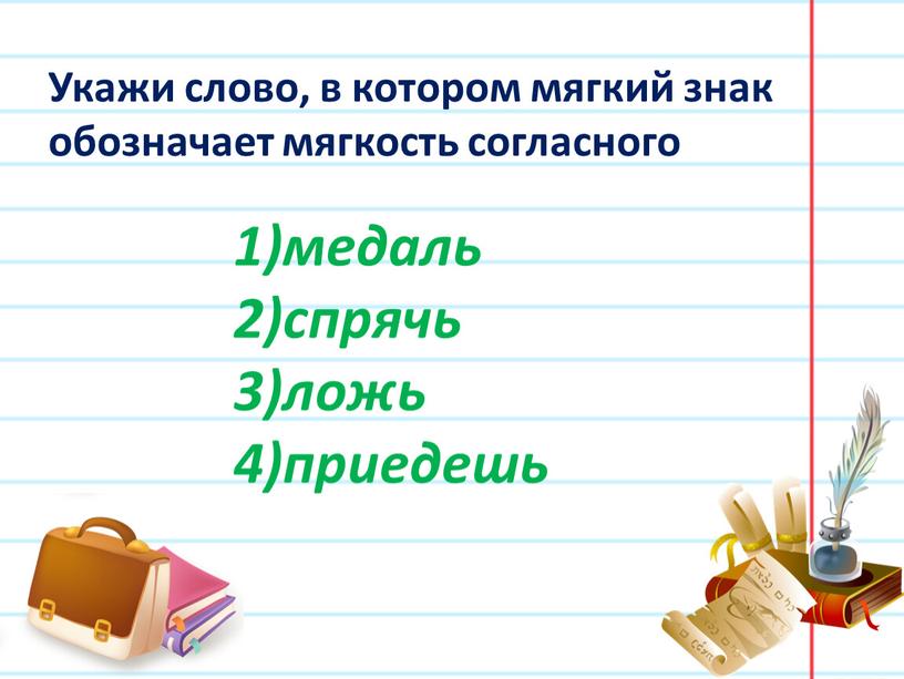 Укажи слово, в котором мягкий знак обозначает мягкость согласного медаль спрячь ложь приедешь