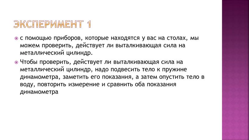 Эксперимент 1 с помощью приборов, которые находятся у вас на столах, мы можем проверить, действует ли выталкивающая сила на металлический цилиндр