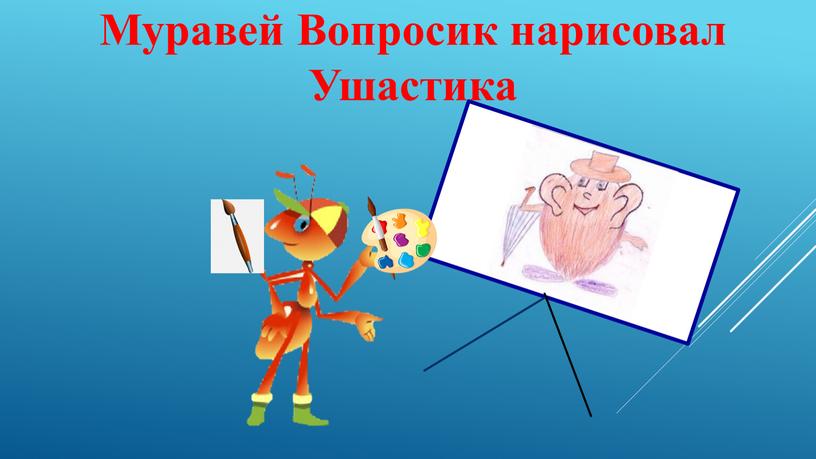 Муравей Вопросик нарисовал Ушастика