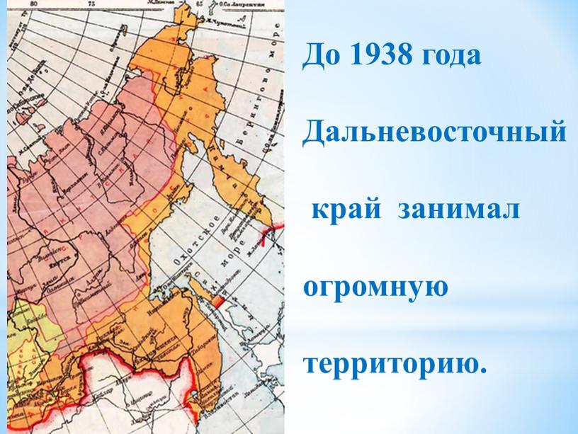 До 1938 года Дальневосточный край занимал огромную территорию