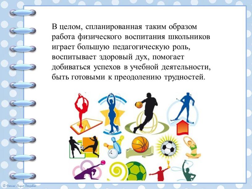 В целом, спланированная таким образом работа физического воспитания школьников играет большую педагогическую роль, воспитывает здоровый дух, помогает добиваться успехов в учебной деятельности, быть готовыми к…