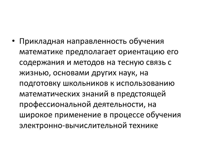 Прикладная направленность обучения математике предполагает ориентацию его содержания и методов на тесную связь с жизнью, основами других наук, на подготовку школьников к использованию математических знаний…