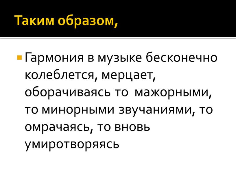 Таким образом, Гармония в музыке бесконечно колеблется, мерцает, оборачиваясь то мажорными, то минорными звучаниями, то омрачаясь, то вновь умиротворяясь