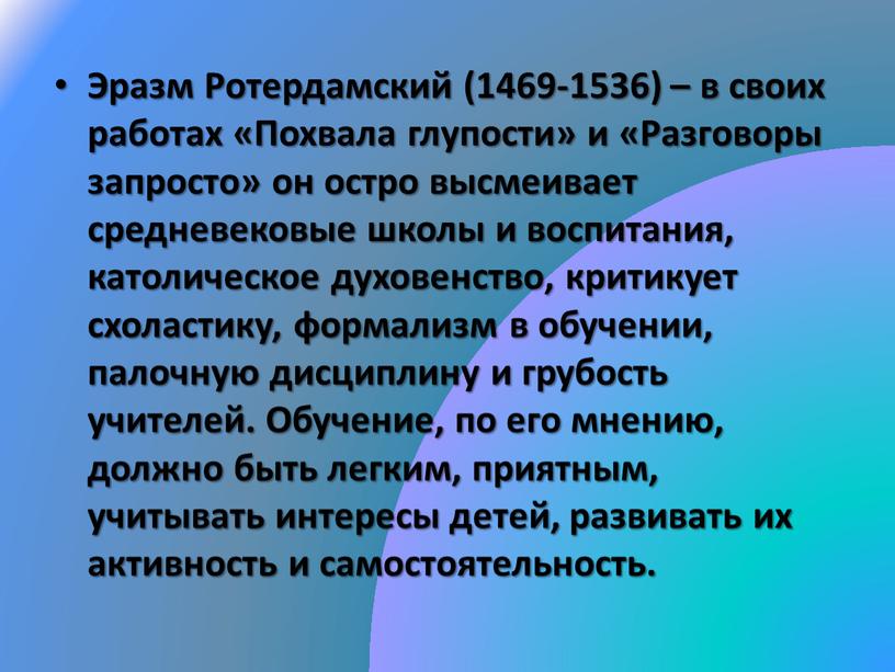 Эразм Ротердамский (1469-1536) – в своих работах «Похвала глупости» и «Разговоры запросто» он остро высмеивает средневековые школы и воспитания, католическое духовенство, критикует схоластику, формализм в…