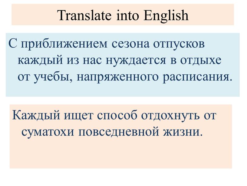 Translate into English С приближением сезона отпусков каждый из нас нуждается в отдыхе от учебы, напряженного расписания