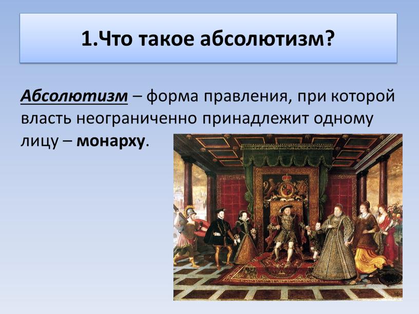 Что такое абсолютизм? Абсолютизм – форма правления, при которой власть неограниченно принадлежит одному лицу – монарху