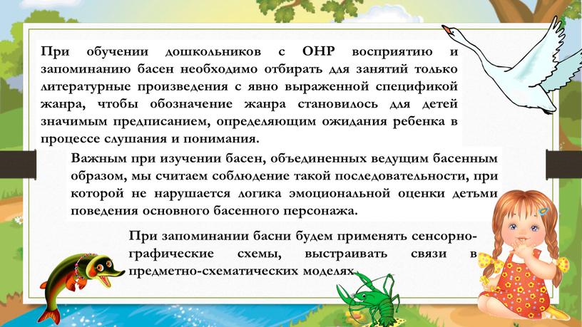 При обучении дошкольников с ОНР восприятию и запоминанию басен необходимо отбирать для занятий только литературные произведения с явно выраженной спецификой жанра, чтобы обозначение жанра становилось…