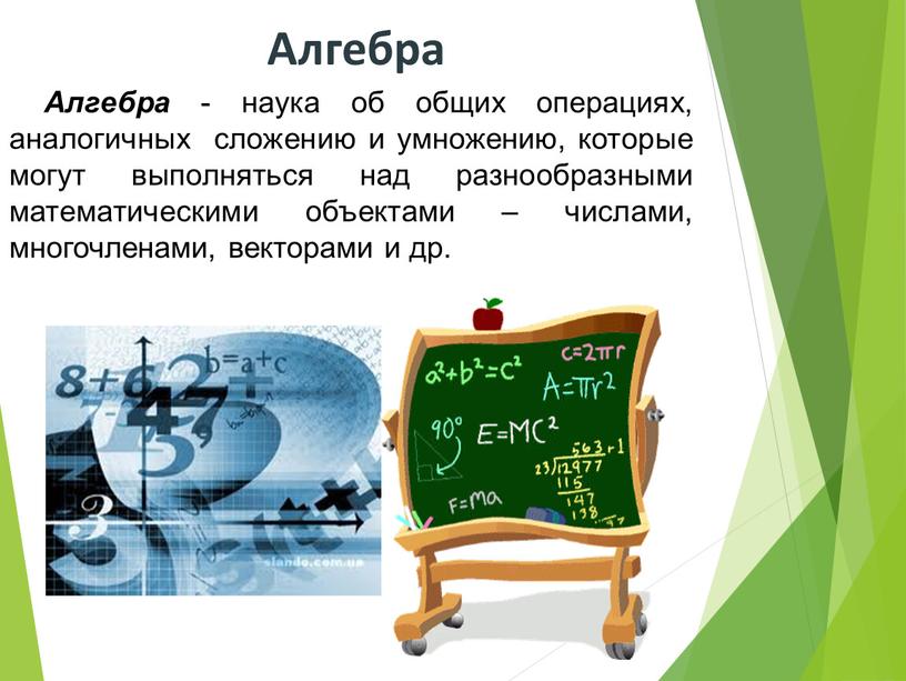 Алгебра - наука об общих операциях, аналогичных сложению и умножению, которые могут выполняться над разнообразными математическими объектами – числами, многочленами, векторами и др